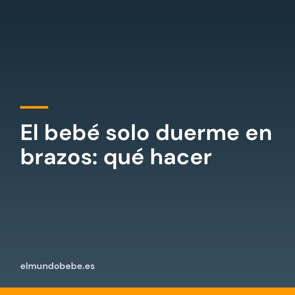 El bebé solo duerme en brazos: qué hacer