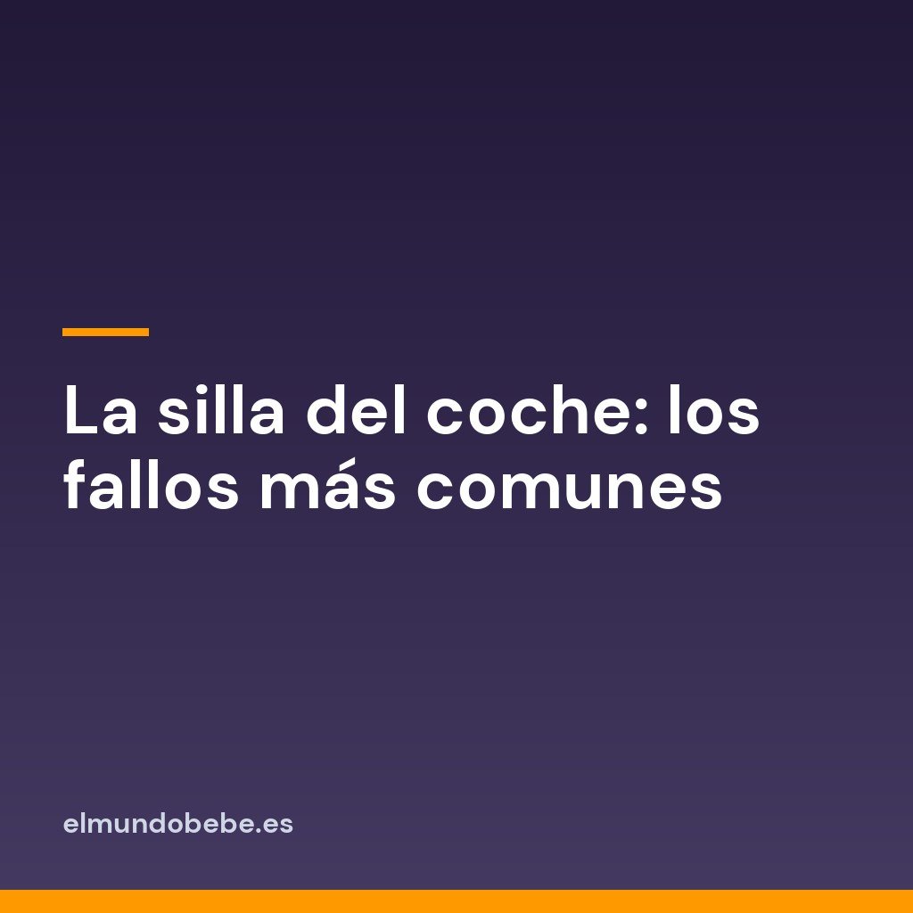 La silla del coche: los fallos más comunes